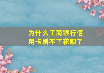 为什么工商银行信用卡刷不了花呗了