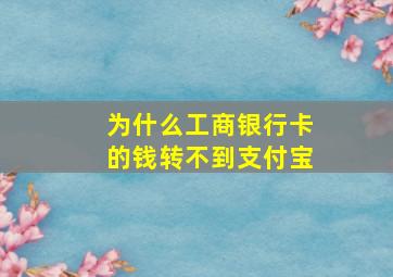 为什么工商银行卡的钱转不到支付宝