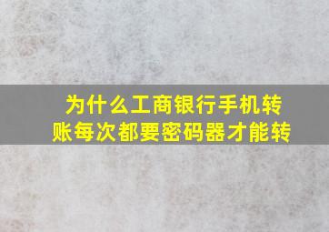 为什么工商银行手机转账每次都要密码器才能转