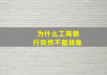 为什么工商银行突然不能转账