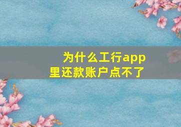 为什么工行app里还款账户点不了