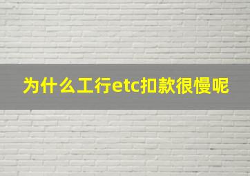 为什么工行etc扣款很慢呢