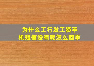 为什么工行发工资手机短信没有呢怎么回事