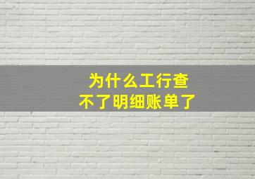 为什么工行查不了明细账单了