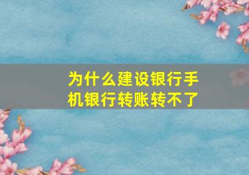 为什么建设银行手机银行转账转不了