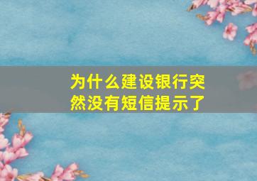 为什么建设银行突然没有短信提示了