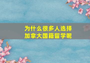 为什么很多人选择加拿大国籍留学呢