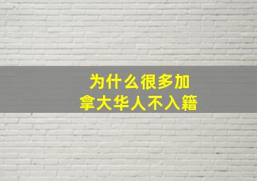 为什么很多加拿大华人不入籍