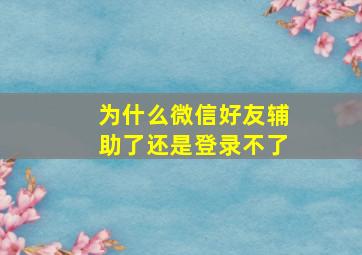 为什么微信好友辅助了还是登录不了