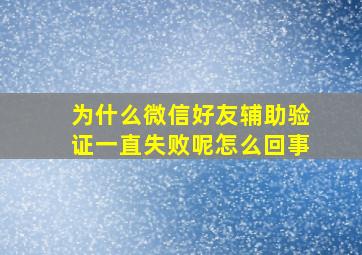 为什么微信好友辅助验证一直失败呢怎么回事