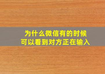 为什么微信有的时候可以看到对方正在输入