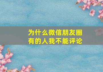 为什么微信朋友圈有的人我不能评论