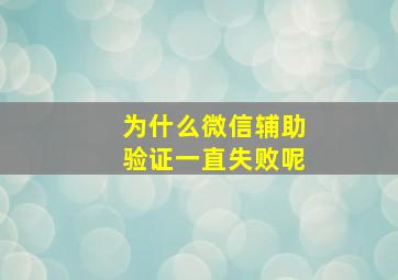 为什么微信辅助验证一直失败呢