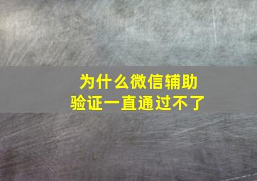 为什么微信辅助验证一直通过不了