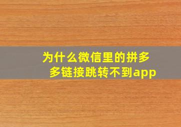 为什么微信里的拼多多链接跳转不到app