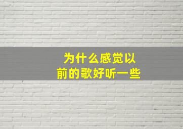 为什么感觉以前的歌好听一些