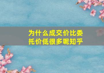 为什么成交价比委托价低很多呢知乎