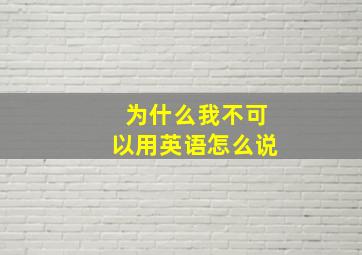 为什么我不可以用英语怎么说