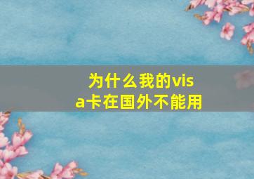 为什么我的visa卡在国外不能用