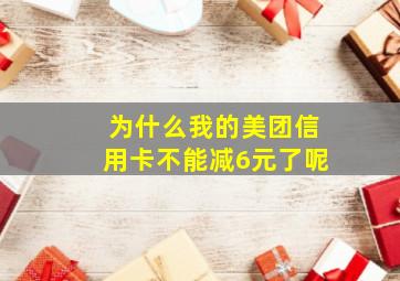 为什么我的美团信用卡不能减6元了呢