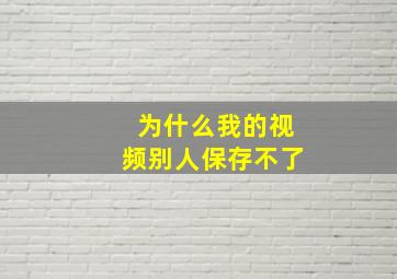 为什么我的视频别人保存不了