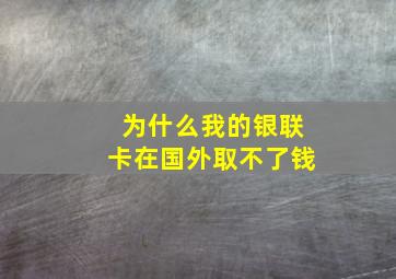 为什么我的银联卡在国外取不了钱