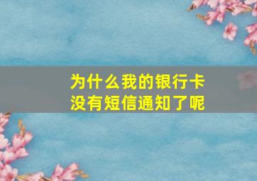 为什么我的银行卡没有短信通知了呢