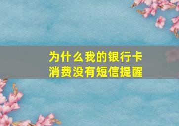 为什么我的银行卡消费没有短信提醒