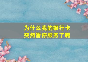 为什么我的银行卡突然暂停服务了呢