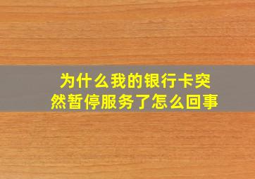 为什么我的银行卡突然暂停服务了怎么回事