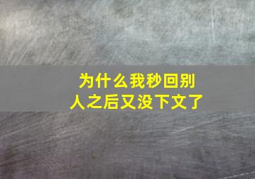 为什么我秒回别人之后又没下文了