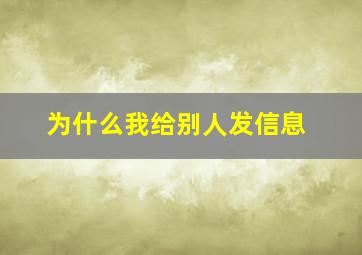 为什么我给别人发信息