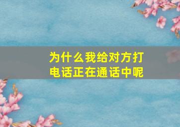 为什么我给对方打电话正在通话中呢