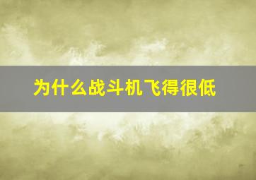 为什么战斗机飞得很低