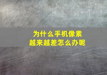 为什么手机像素越来越差怎么办呢