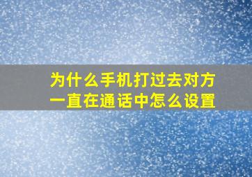 为什么手机打过去对方一直在通话中怎么设置