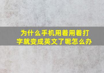 为什么手机用着用着打字就变成英文了呢怎么办