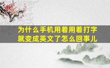 为什么手机用着用着打字就变成英文了怎么回事儿