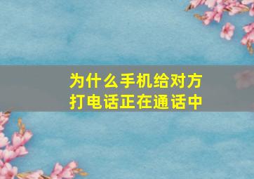 为什么手机给对方打电话正在通话中