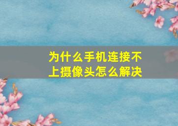 为什么手机连接不上摄像头怎么解决