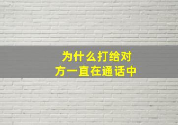 为什么打给对方一直在通话中