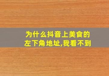 为什么抖音上美食的左下角地址,我看不到