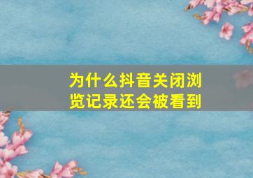 为什么抖音关闭浏览记录还会被看到