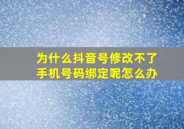 为什么抖音号修改不了手机号码绑定呢怎么办