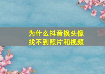 为什么抖音换头像找不到照片和视频