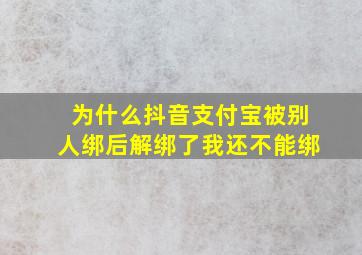 为什么抖音支付宝被别人绑后解绑了我还不能绑