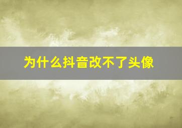 为什么抖音改不了头像