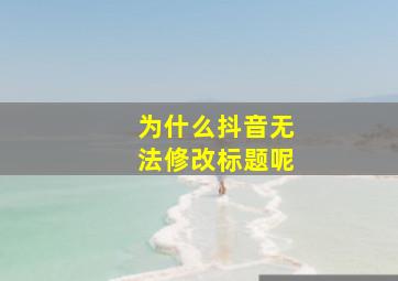 为什么抖音无法修改标题呢