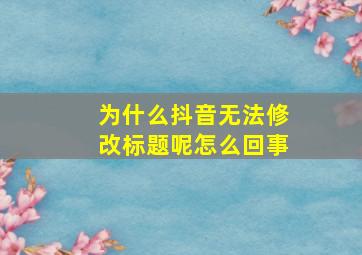 为什么抖音无法修改标题呢怎么回事