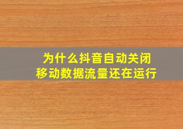 为什么抖音自动关闭移动数据流量还在运行